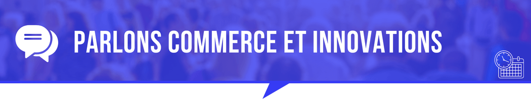 Parlons commerce et innovations Parlons commerce et innovations